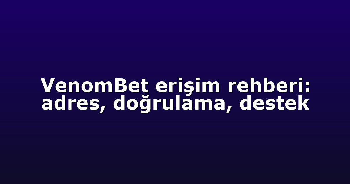 VenomBet erişim rehberi: adres, doğrulama, destek