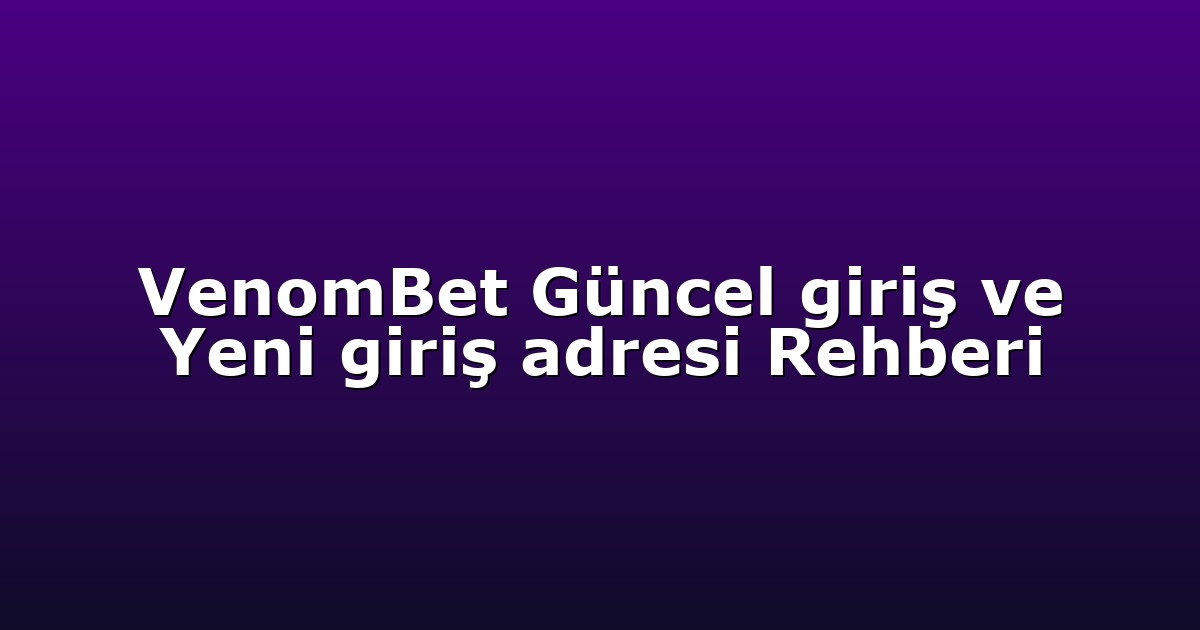 VenomBet Güncel giriş ve Yeni giriş adresi Rehberi